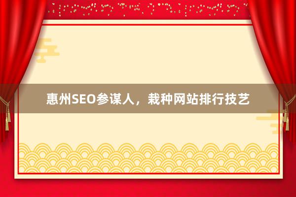 惠州SEO参谋人，栽种网站排行技艺