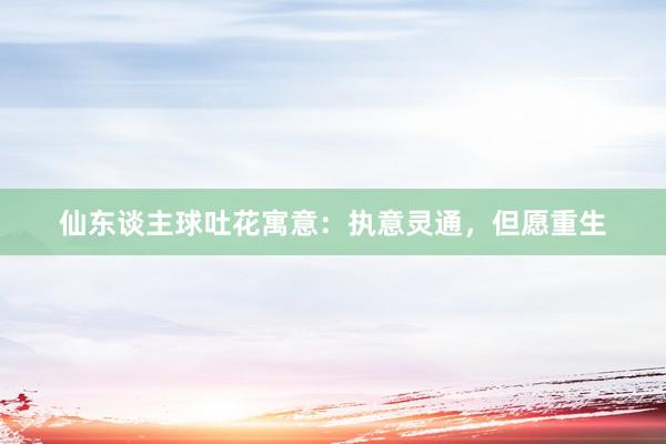 仙东谈主球吐花寓意：执意灵通，但愿重生